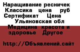 Наращивание ресничек ,,Классика,, цена 500руб. Сертификат. › Цена ­ 500 - Ульяновская обл. Медицина, красота и здоровье » Другое   